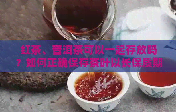 红茶、普洱茶可以一起存放吗？如何正确保存茶叶以长保质期？