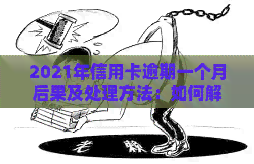 2021年信用卡逾期一个月后果及处理方法：如何解决逾期问题？