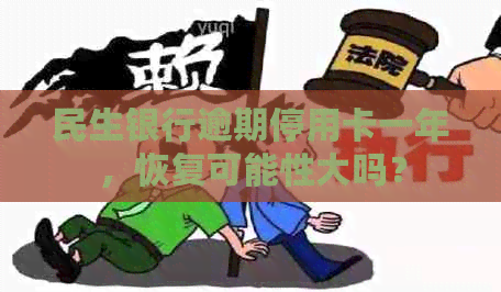 民生银行逾期停用卡一年，恢复可能性大吗？