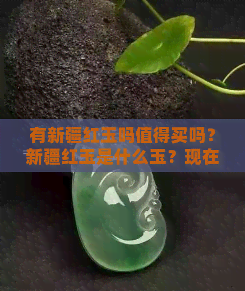 有新疆红玉吗值得买吗？新疆红玉是什么玉？现在价值如何？