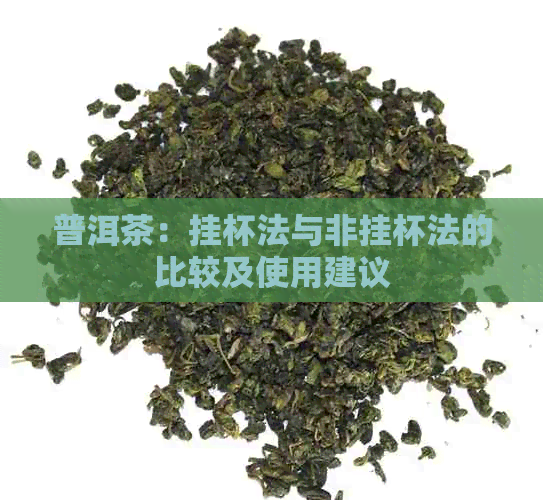 普洱茶：挂杯法与非挂杯法的比较及使用建议