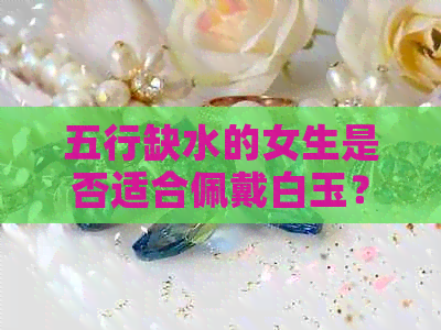 五行缺水的女生是否适合佩戴白玉？