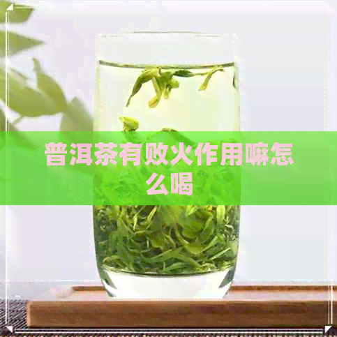 普洱茶有败火作用嘛怎么喝