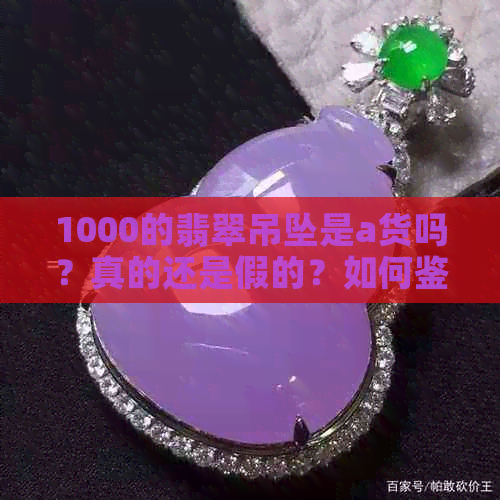 1000的翡翠吊坠是a货吗？真的还是假的？如何鉴别？