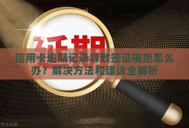 信用卡逾期记录导致签证被拒怎么办？解决方法和建议全解析