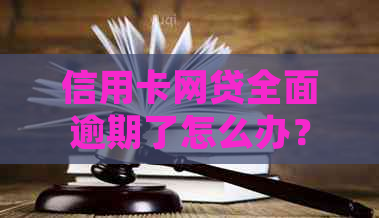 信用卡网贷全面逾期了怎么办？当网贷信用卡全面逾期如何处理？