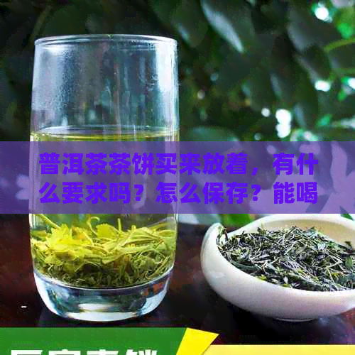 普洱茶茶饼买来放着，有什么要求吗？怎么保存？能喝吗？