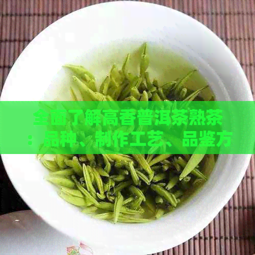 全面了解高香普洱茶熟茶：品种、制作工艺、品鉴方法与适合的饮用场景