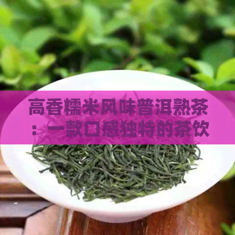 高香糯米风味普洱熟茶：一款口感独特的茶饮体验