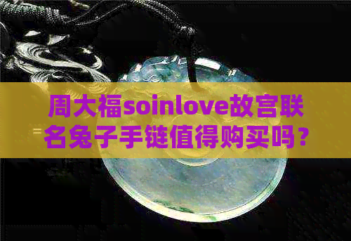 周大福soinlove故宫联名兔子手链值得购买吗？多少钱？