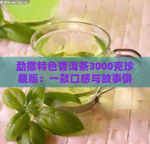 勐撒特色普洱茶3000克珍藏版：一款口感与故事俱佳的茶叶