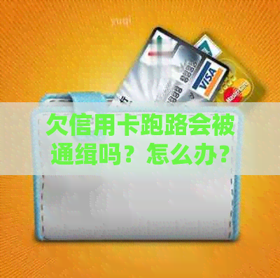 欠信用卡跑路会被通缉吗？怎么办？