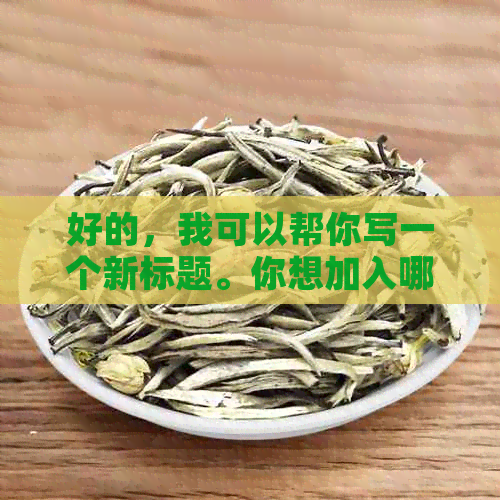 好的，我可以帮你写一个新标题。你想加入哪些关键词呢？