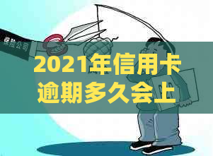 2021年信用卡逾期多久会上？逾期多少钱会坐牢？