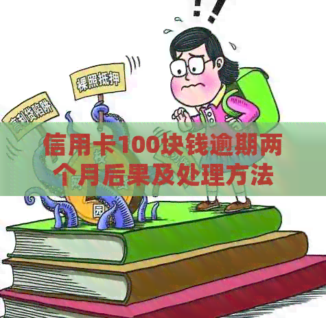 信用卡100块钱逾期两个月后果及处理方法