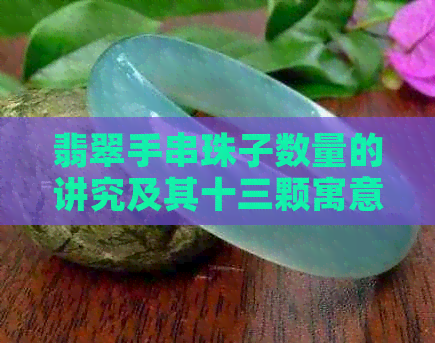 翡翠手串珠子数量的讲究及其十三颗寓意解析