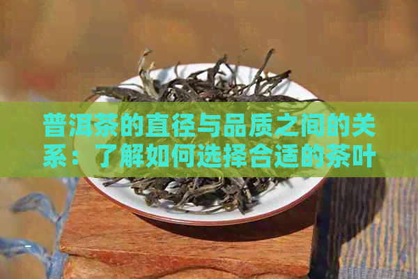 普洱茶的直径与品质之间的关系：了解如何选择合适的茶叶尺寸