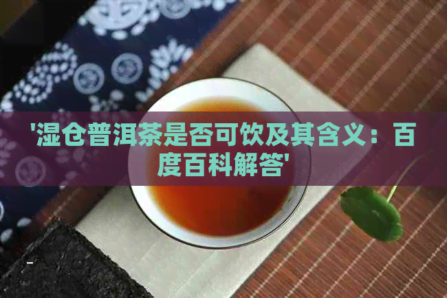 '湿仓普洱茶是否可饮及其含义：百度百科解答'