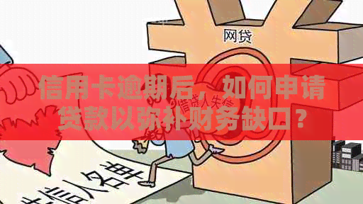 信用卡逾期后，如何申请贷款以弥补财务缺口？