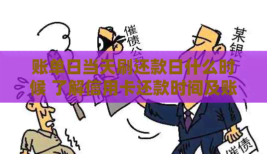 账单日当天刷还款日什么时候 了解信用卡还款时间及账单日的重要性