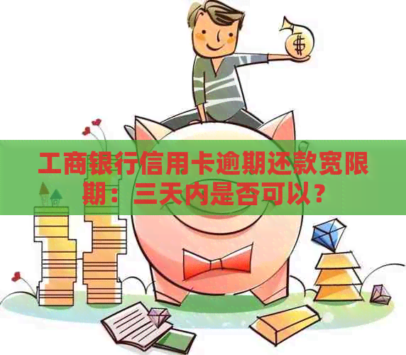 工商银行信用卡逾期还款宽限期：三天内是否可以？