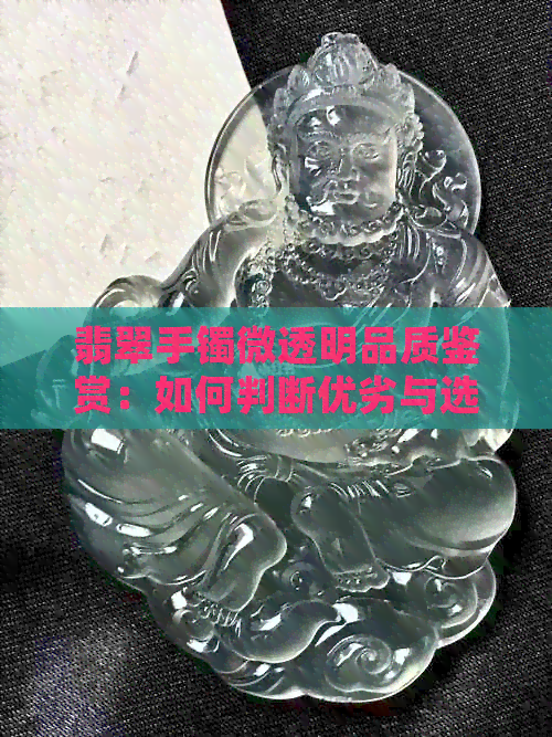 翡翠手镯微透明品质鉴赏：如何判断优劣与选购注意事项