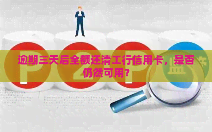 逾期三天后全额还清工行信用卡，是否仍然可用？