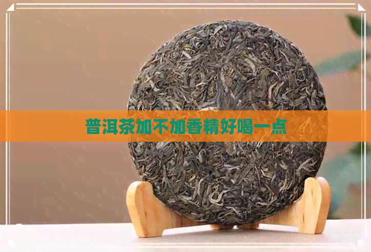 普洱茶加不加香精好喝一点