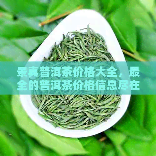 景真普洱茶价格大全，最全的普洱茶价格信息尽在这里！