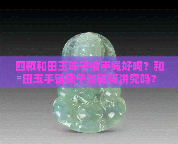 四颗和田玉珠子编手绳好吗？和田玉手链珠子数量有讲究吗？