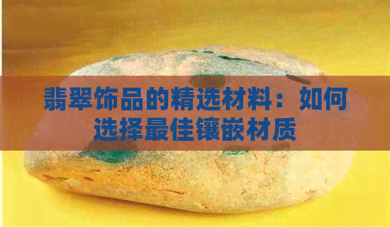 翡翠饰品的精选材料：如何选择更佳镶嵌材质