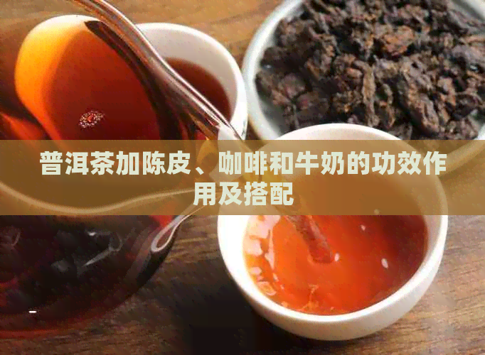 普洱茶加陈皮、咖啡和牛奶的功效作用及搭配