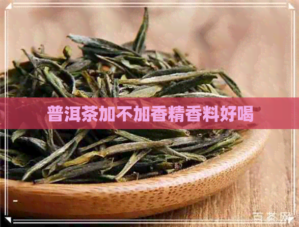 普洱茶加不加香精香料好喝