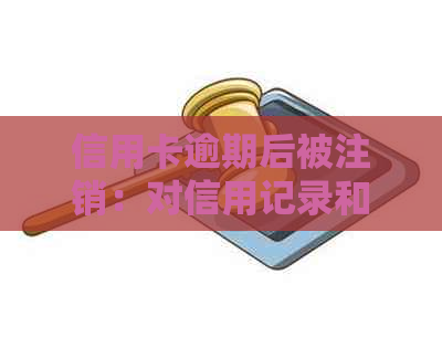 信用卡逾期后被注销：对信用记录和未来信贷的影响及解决方案