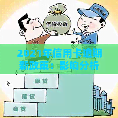 2021年信用卡逾期新政策：影响分析与相关规定解读