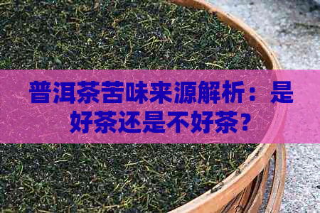 普洱茶苦味来源解析：是好茶还是不好茶？