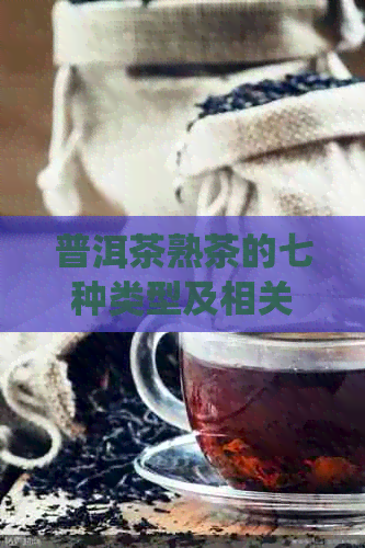 普洱茶熟茶的七种类型及相关品种：从传统到现代再探索