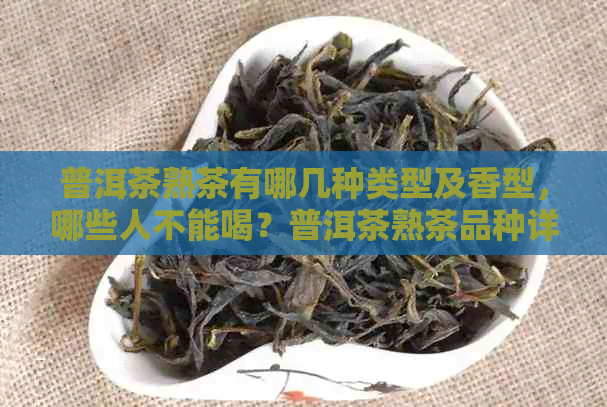 普洱茶熟茶有哪几种类型及香型，哪些人不能喝？普洱茶熟茶品种详解。