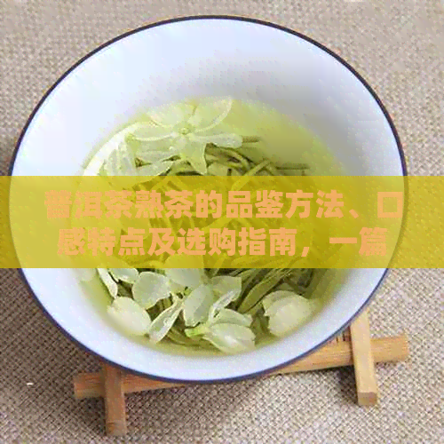 普洱茶熟茶的品鉴方法、口感特点及选购指南，一篇全面了解普洱熟茶的文章