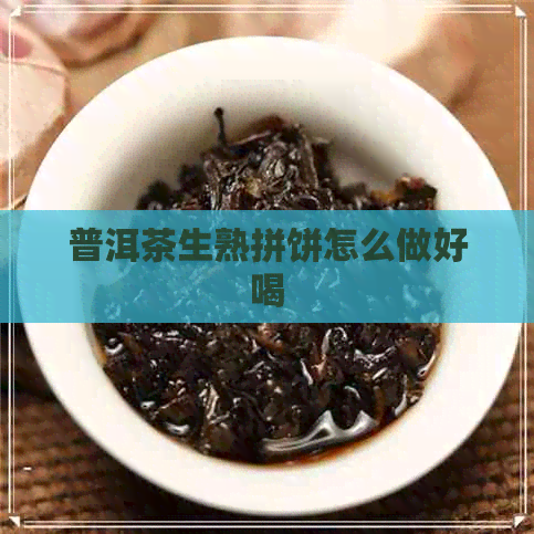 普洱茶生熟拼饼怎么做好喝