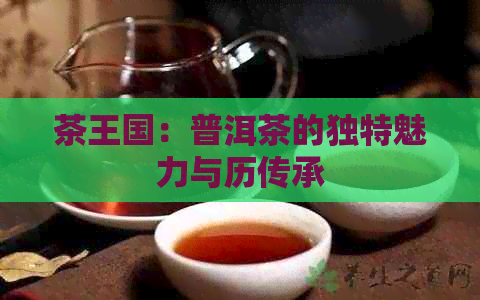 茶王国：普洱茶的独特魅力与历传承