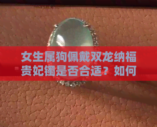 女生属狗佩戴双龙纳福贵妃镯是否合适？如何搭配更显气质？