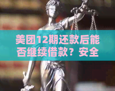 美团12期还款后能否继续借款？安全可靠吗？如何操作？