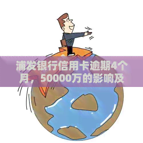 浦发银行信用卡逾期4个月，50000万的影响及应对策略