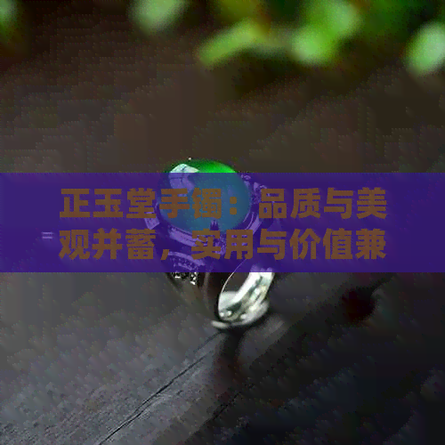 正玉堂手镯：品质与美观并蓄，实用与价值兼具