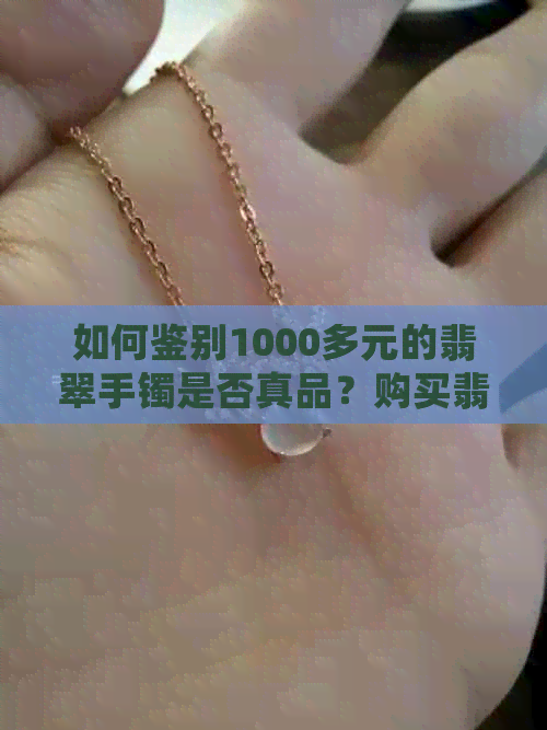 如何鉴别1000多元的翡翠手镯是否真品？购买翡翠手镯时需要注意哪些细节？