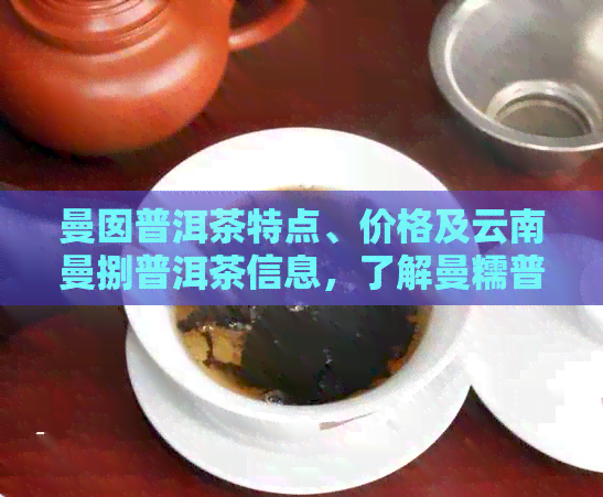 曼囡普洱茶特点、价格及云南曼捌普洱茶信息，了解曼糯普洱茶价格