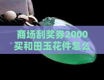 商场刮奖券2000买和田玉花件怎么退货-商场刮奖买和田玉可以退吗