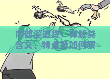 内部渠道货：详解其含义、特点及如何获取，解答用户关于此类商品的全面疑惑