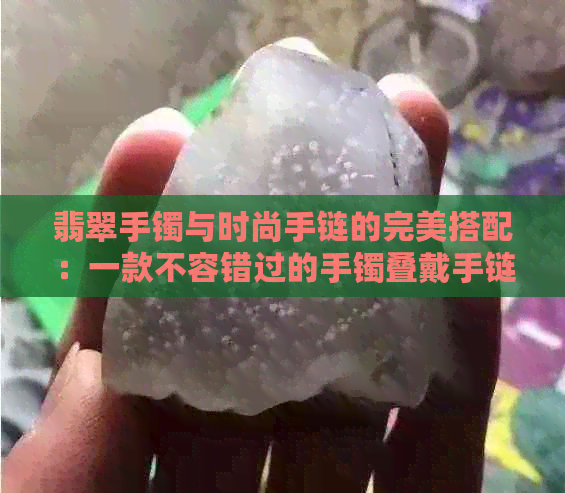 翡翠手镯与时尚手链的完美搭配：一款不容错过的手镯叠戴手链